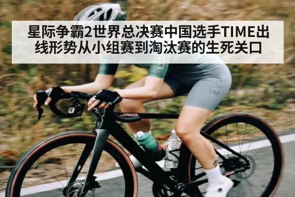 星际争霸2世界总决赛中国选手TIME出线形势从小组赛到淘汰赛的生死关口